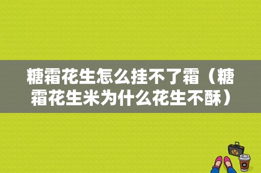 糖霜花生怎么挂不了霜（糖霜花生米为什么花生不酥）