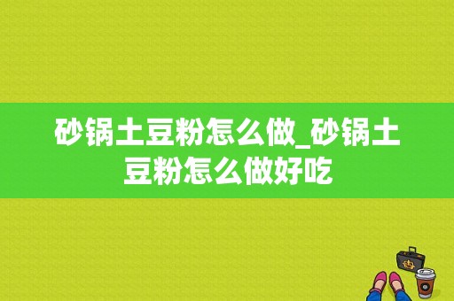 砂锅土豆粉怎么做_砂锅土豆粉怎么做好吃