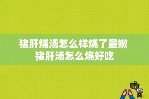 猪肝烧汤怎么样烧了最嫩 猪肝汤怎么烧好吃