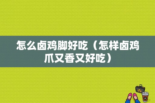 怎么卤鸡脚好吃（怎样卤鸡爪又香又好吃）