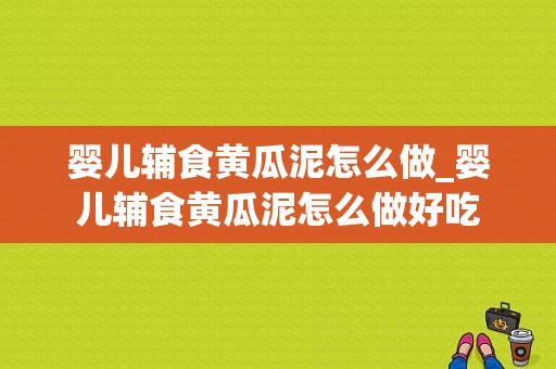 婴儿辅食黄瓜泥怎么做_婴儿辅食黄瓜泥怎么做好吃