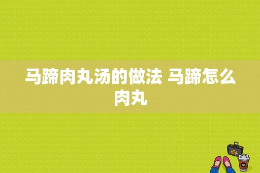 马蹄肉丸汤的做法 马蹄怎么肉丸