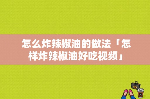  怎么炸辣椒油的做法「怎样炸辣椒油好吃视频」