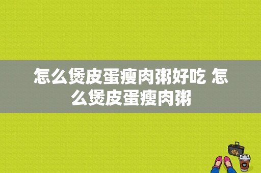 怎么煲皮蛋瘦肉粥好吃 怎么煲皮蛋瘦肉粥