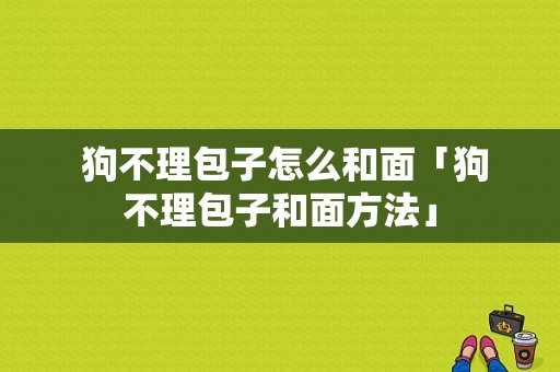  狗不理包子怎么和面「狗不理包子和面方法」