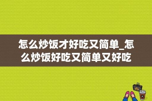 怎么炒饭才好吃又简单_怎么炒饭好吃又简单又好吃