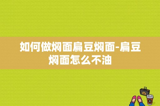 如何做焖面扁豆焖面-扁豆焖面怎么不油