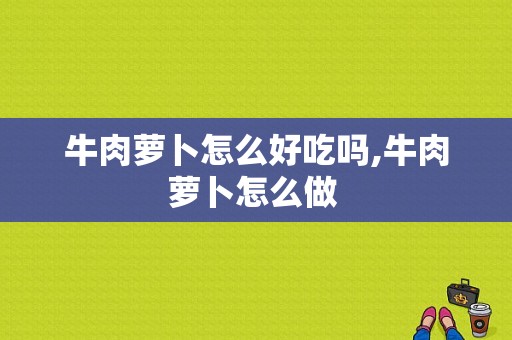 牛肉萝卜怎么好吃吗,牛肉萝卜怎么做 