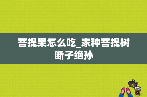 菩提果怎么吃_家种菩提树断子绝孙