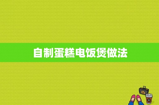 自制蛋糕电饭煲做法