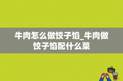 牛肉怎么做饺子馅_牛肉做饺子馅配什么菜