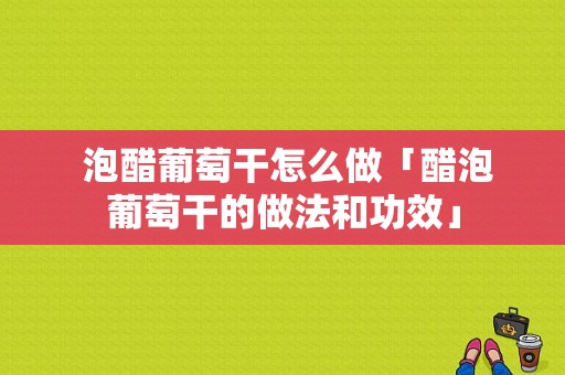  泡醋葡萄干怎么做「醋泡葡萄干的做法和功效」