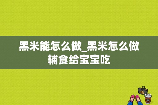 黑米能怎么做_黑米怎么做辅食给宝宝吃