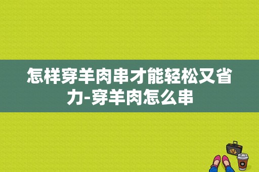 怎样穿羊肉串才能轻松又省力-穿羊肉怎么串