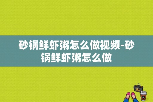 砂锅鲜虾粥怎么做视频-砂锅鲜虾粥怎么做