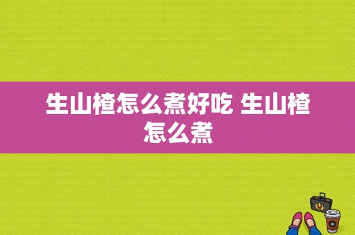 生山楂怎么煮好吃 生山楂怎么煮