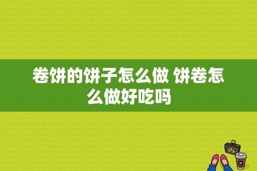 卷饼的饼子怎么做 饼卷怎么做好吃吗