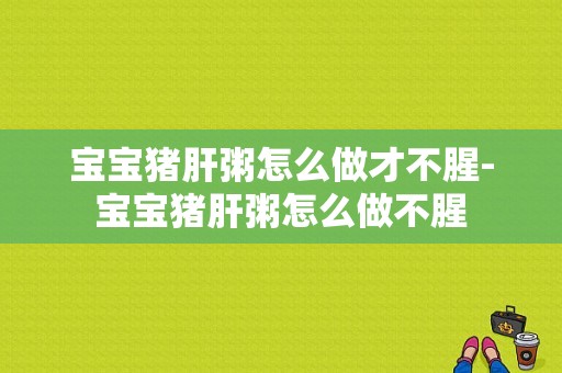 宝宝猪肝粥怎么做才不腥-宝宝猪肝粥怎么做不腥