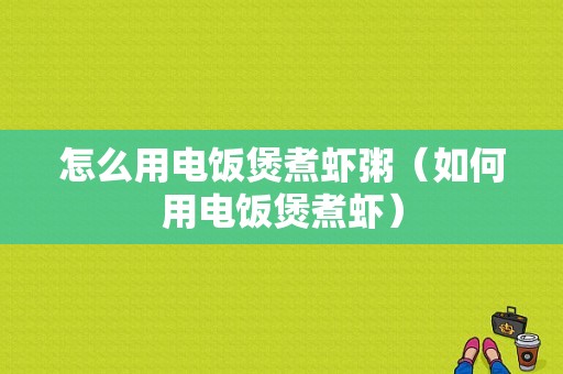 怎么用电饭煲煮虾粥（如何用电饭煲煮虾）