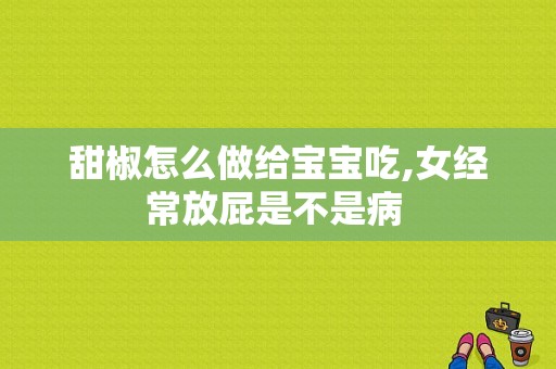 甜椒怎么做给宝宝吃,女经常放屁是不是病 