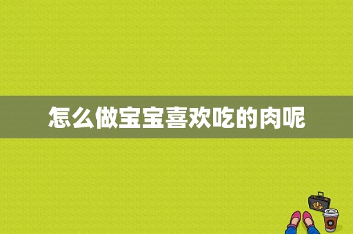 怎么做宝宝喜欢吃的肉呢