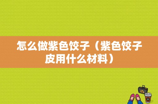 怎么做紫色饺子（紫色饺子皮用什么材料）