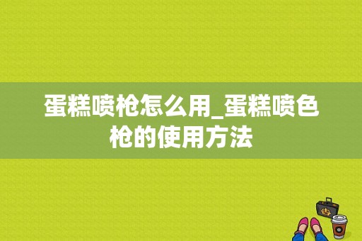 蛋糕喷枪怎么用_蛋糕喷色枪的使用方法