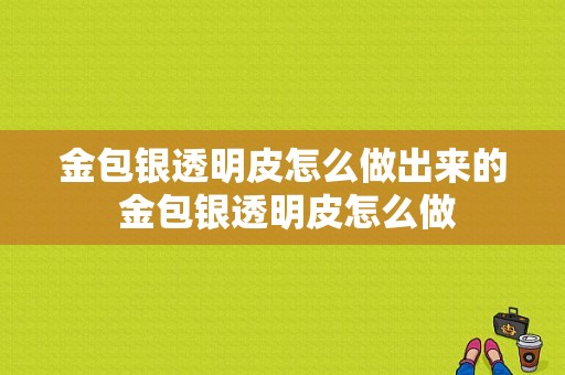 金包银透明皮怎么做出来的 金包银透明皮怎么做