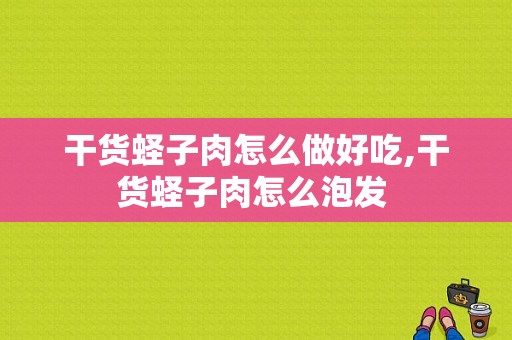 干货蛏子肉怎么做好吃,干货蛏子肉怎么泡发 